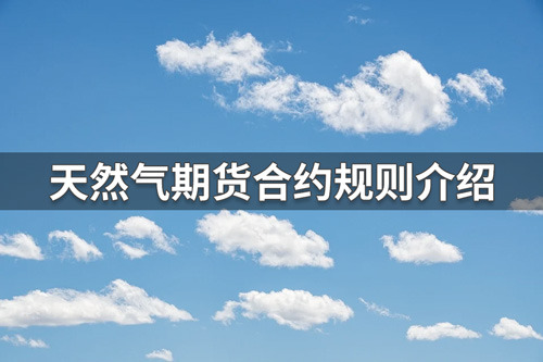 天然气期货合约规则有哪些？天然气期货合约规则介绍